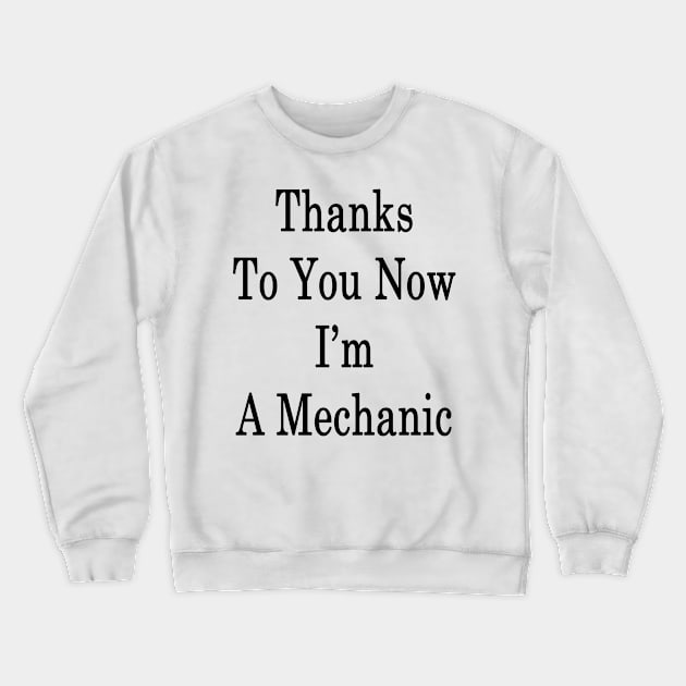 Thanks To You Now I'm A Mechanic Crewneck Sweatshirt by supernova23